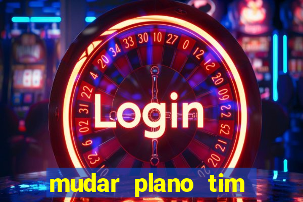 mudar plano tim mais barato